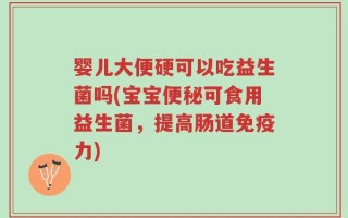婴儿大便硬可以吃益生菌吗(宝宝便秘可食用益生菌，提高肠道免疫力)