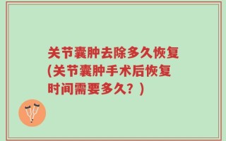 关节囊肿去除多久恢复(关节囊肿手术后恢复时间需要多久？)