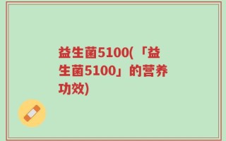益生菌5100(「益生菌5100」的营养功效)