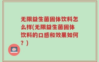 无限益生菌固体饮料怎么样(无限益生菌固体饮料的口感和效果如何？)