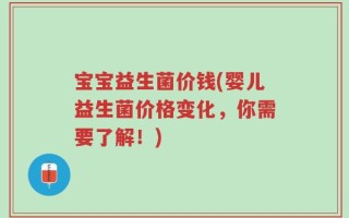 宝宝益生菌价钱(婴儿益生菌价格变化，你需要了解！)