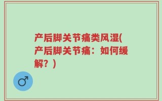 产后脚关节痛类风湿(产后脚关节痛：如何缓解？)