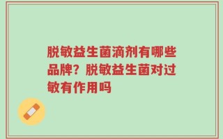 脱敏益生菌滴剂有哪些品牌？脱敏益生菌对过敏有作用吗