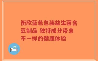 衡欣蓝色包装益生菌含豆制品 独特成分带来不一样的健康体验