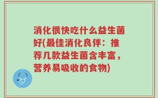 消化很快吃什么益生菌好(最佳消化良伴：推荐几款益生菌含丰富，营养易吸收的食物)