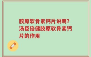 胶原软骨素钙片说明？汤臣倍健胶原软骨素钙片的作用