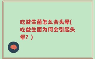 吃益生菌怎么会头晕(吃益生菌为何会引起头晕？)
