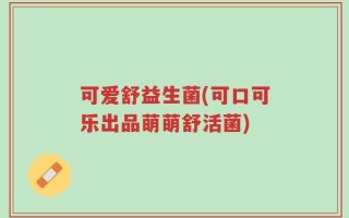 可爱舒益生菌(可口可乐出品萌萌舒活菌)