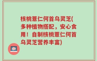 核桃薏仁何首乌灵芝(多种植物搭配，安心食用！自制核桃薏仁何首乌灵芝营养丰富)