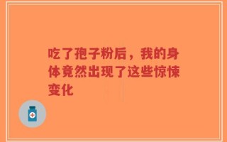 吃了孢子粉后，我的身体竟然出现了这些惊悚变化