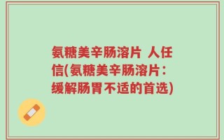氨糖美辛肠溶片 人任信(氨糖美辛肠溶片：缓解肠胃不适的首选)