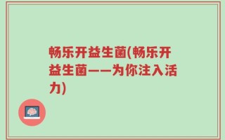 畅乐开益生菌(畅乐开益生菌——为你注入活力)