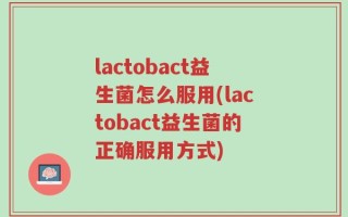 lactobact益生菌怎么服用(lactobact益生菌的正确服用方式)
