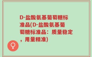 D-盐酸氨基葡萄糖标准品(D-盐酸氨基葡萄糖标准品：质量稳定，用量精准)
