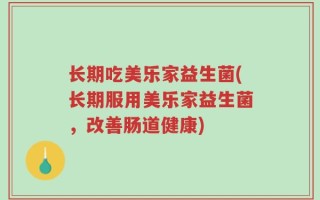 长期吃美乐家益生菌(长期服用美乐家益生菌，改善肠道健康)