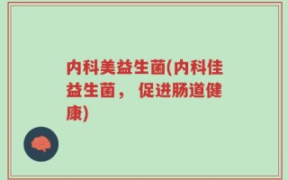 内科美益生菌(内科佳益生菌， 促进肠道健康)
