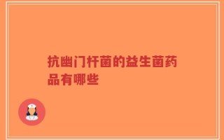 抗幽门杆菌的益生菌药品有哪些