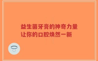 益生菌牙膏的神奇力量让你的口腔焕然一新
