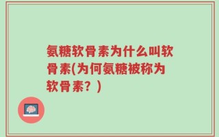 氨糖软骨素为什么叫软骨素(为何氨糖被称为软骨素？)