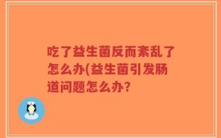 吃了益生菌反而紊乱了怎么办(益生菌引发肠道问题怎么办？