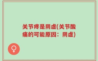 关节疼是阴虚(关节酸痛的可能原因：阴虚)