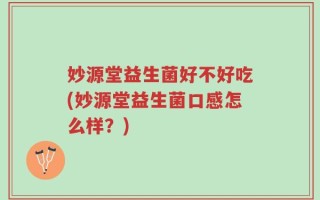 妙源堂益生菌好不好吃(妙源堂益生菌口感怎么样？)