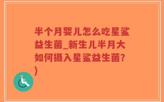 半个月婴儿怎么吃星鲨益生菌_新生儿半月大如何摄入星鲨益生菌？)