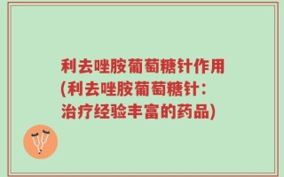 利去唑胺葡萄糖针作用(利去唑胺葡萄糖针：治疗经验丰富的药品)