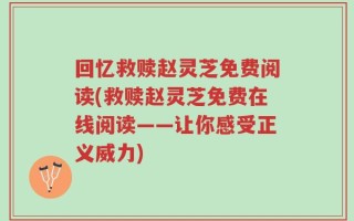 回忆救赎赵灵芝免费阅读(救赎赵灵芝免费在线阅读——让你感受正义威力)