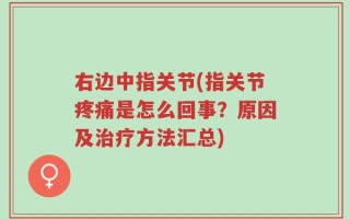 右边中指关节(指关节疼痛是怎么回事？原因及治疗方法汇总)