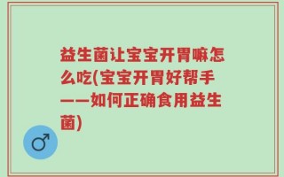 益生菌让宝宝开胃嘛怎么吃(宝宝开胃好帮手——如何正确食用益生菌)