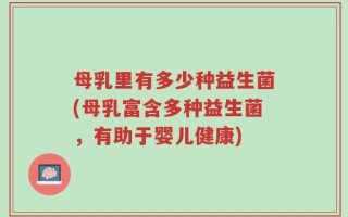 母乳里有多少种益生菌(母乳富含多种益生菌，有助于婴儿健康)