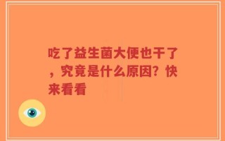 吃了益生菌大便也干了，究竟是什么原因？快来看看