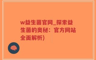 w益生菌官网_探索益生菌的奥秘：官方网站全面解析)