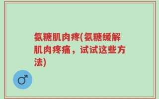 氨糖肌肉疼(氨糖缓解肌肉疼痛，试试这些方法)