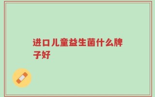 进口儿童益生菌什么牌子好