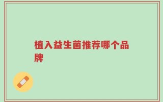 植入益生菌推荐哪个品牌