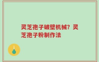 灵芝孢子破壁机械？灵芝孢子粉制作法