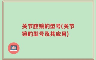 关节腔镜的型号(关节镜的型号及其应用)