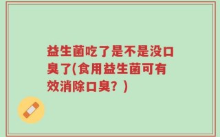 益生菌吃了是不是没口臭了(食用益生菌可有效消除口臭？)