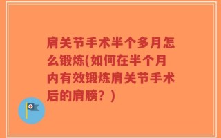肩关节手术半个多月怎么锻炼(如何在半个月内有效锻炼肩关节手术后的肩膀？)