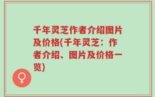 千年灵芝作者介绍图片及价格(千年灵芝：作者介绍、图片及价格一览)