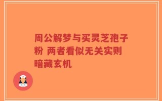 周公解梦与买灵芝孢子粉 两者看似无关实则暗藏玄机