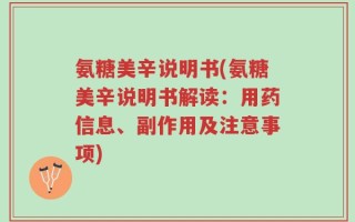 氨糖美辛说明书(氨糖美辛说明书解读：用药信息、副作用及注意事项)