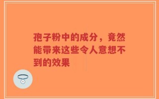 孢子粉中的成分，竟然能带来这些令人意想不到的效果