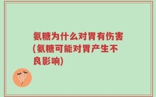 氨糖为什么对胃有伤害(氨糖可能对胃产生不良影响)