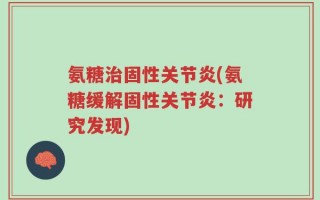 氨糖治固性关节炎(氨糖缓解固性关节炎：研究发现)