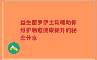 益生菌罗伊士软糖助你维护肠道健康提升的秘密分享