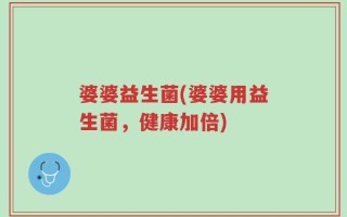 婆婆益生菌(婆婆用益生菌，健康加倍)