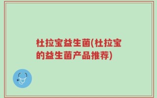杜拉宝益生菌(杜拉宝的益生菌产品推荐)